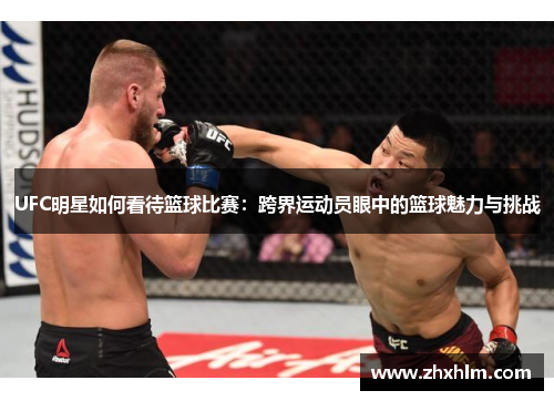 UFC明星如何看待篮球比赛：跨界运动员眼中的篮球魅力与挑战